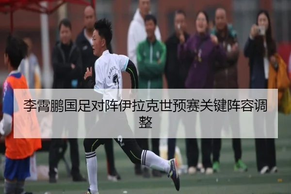 李霄鹏国足对阵伊拉克世预赛关键阵容调整